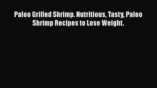 Paleo Grilled Shrimp. Nutritious Tasty Paleo Shrimp Recipes to Lose Weight.  Free Books