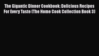 The Gigantic Dinner Cookbook: Delicious Recipes For Every Taste (The Home Cook Collection Book