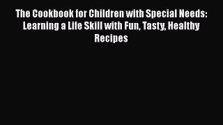 The Cookbook for Children with Special Needs: Learning a Life Skill with Fun Tasty Healthy