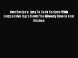 Just Recipes: Easy To Cook Recipes With Inexpensive Ingredients You Already Have In Your Kitchen