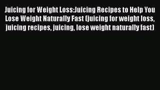 Juicing for Weight Loss:Juicing Recipes to Help You Lose Weight Naturally Fast (juicing for