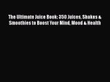 The Ultimate Juice Book: 350 Juices Shakes & Smoothies to Boost Your Mind Mood & Health Free