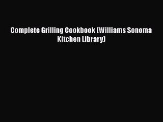 Complete Grilling Cookbook (Williams Sonoma Kitchen Library)  Free Books