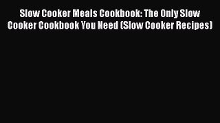 Slow Cooker Meals Cookbook: The Only Slow Cooker Cookbook You Need (Slow Cooker Recipes) Free
