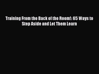 (PDF Download) Training From the Back of the Room!: 65 Ways to Step Aside and Let Them Learn