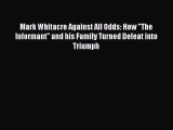 PDF Download Mark Whitacre Against All Odds: How The Informant and his Family Turned Defeat