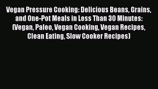 Vegan Pressure Cooking: Delicious Beans Grains and One-Pot Meals in Less Than 30 Minutes: (Vegan