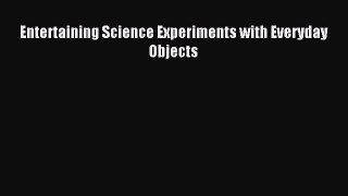 (PDF Download) Entertaining Science Experiments with Everyday Objects Read Online