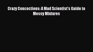(PDF Download) Crazy Concoctions: A Mad Scientist's Guide to Messy Mixtures Download