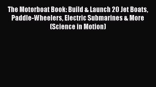 (PDF Download) The Motorboat Book: Build & Launch 20 Jet Boats Paddle-Wheelers Electric Submarines