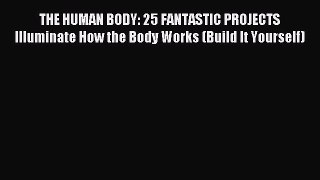 (PDF Download) THE HUMAN BODY: 25 FANTASTIC PROJECTS Illuminate How the Body Works (Build It