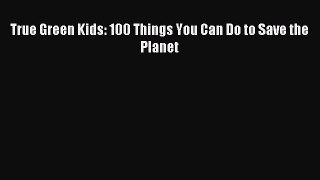 (PDF Download) True Green Kids: 100 Things You Can Do to Save the Planet PDF