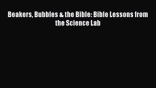 (PDF Download) Beakers Bubbles & the Bible: Bible Lessons from the Science Lab Read Online