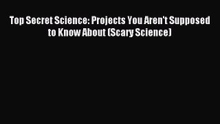 (PDF Download) Top Secret Science: Projects You Aren't Supposed to Know About (Scary Science)