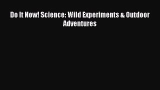 (PDF Download) Do It Now! Science: Wild Experiments & Outdoor Adventures Download