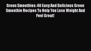 Green Smoothies: 40 Easy And Delicious Green Smoothie Recipes To Help You Lose Weight And Feel