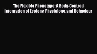 [PDF Download] The Flexible Phenotype: A Body-Centred Integration of Ecology Physiology and