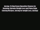 Juicing: 13-Day Green Smoothie Cleanse for Detoxing Extreme Weight Loss and Paleo Style (Juicing
