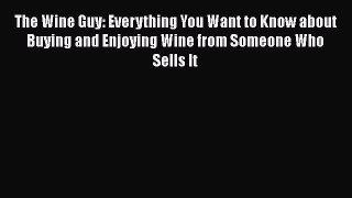 The Wine Guy: Everything You Want to Know about Buying and Enjoying Wine from Someone Who Sells
