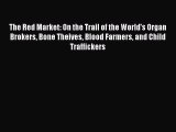 (PDF Download) The Red Market: On the Trail of the World's Organ Brokers Bone Theives Blood