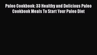 Paleo Cookbook: 33 Healthy and Delicious Paleo Cookbook Meals To Start Your Paleo Diet Read