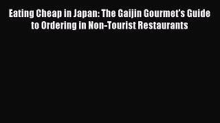 Eating Cheap in Japan: The Gaijin Gourmet's Guide to Ordering in Non-Tourist Restaurants Read