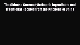 The Chinese Gourmet Authentic Ingredients and Traditional Recipes from the Kitchens of China