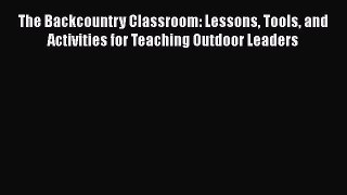 [PDF Download] The Backcountry Classroom: Lessons Tools and Activities for Teaching Outdoor