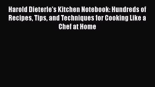 Harold Dieterle's Kitchen Notebook: Hundreds of Recipes Tips and Techniques for Cooking Like