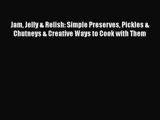 Jam Jelly & Relish: Simple Preserves Pickles & Chutneys & Creative Ways to Cook with Them