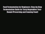 Food Fermentation for Beginners: Step-by-Step Fermentation Guide for Tasty Vegetables Year-Round