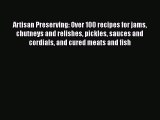 Artisan Preserving: Over 100 recipes for jams chutneys and relishes pickles sauces and cordials