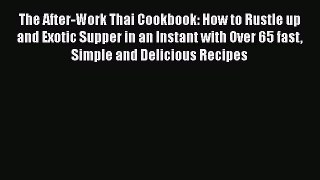 The After-Work Thai Cookbook: How to Rustle up and Exotic Supper in an Instant with Over 65