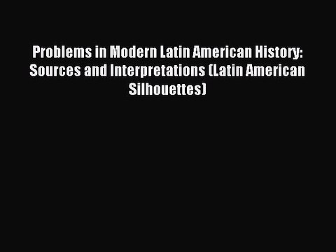 (PDF Download) Problems in Modern Latin American History: Sources and Interpretations (Latin