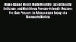 Make-Ahead Meals Made Healthy: Exceptionally Delicious and Nutritious Freezer-Friendly Recipes