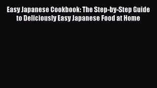 Easy Japanese Cookbook: The Step-by-Step Guide to Deliciously Easy Japanese Food at Home  Free