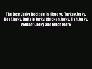 The Best Jerky Recipes In History:  Turkey Jerky Beef Jerky Buffalo Jerky Chicken Jerky Fish