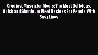 Greatest Mason Jar Meals: The Most Delicious Quick and Simple Jar Meal Recipes For People With