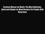 Greatest Mason Jar Meals: The Most Delicious Quick and Simple Jar Meal Recipes For People With