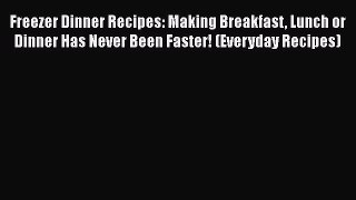 Freezer Dinner Recipes: Making Breakfast Lunch or Dinner Has Never Been Faster! (Everyday Recipes)
