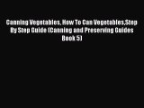 Canning Vegetables How To Can VegetablesStep By Step Guide (Canning and Preserving Guides Book