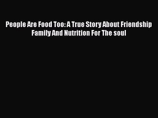 People Are Food Too: A True Story About Friendship Family And Nutrition For The soul  Read