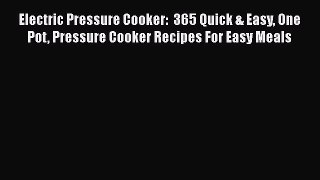 Electric Pressure Cooker:  365 Quick & Easy One Pot Pressure Cooker Recipes For Easy Meals