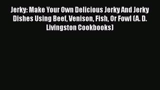 Jerky: Make Your Own Delicious Jerky And Jerky Dishes Using Beef Venison Fish Or Fowl (A. D.
