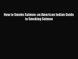 How to Smoke Salmon: an American Indian Guide to Smoking Salmon  Free Books