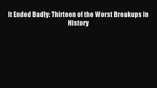 (PDF Download) It Ended Badly: Thirteen of the Worst Breakups in History PDF