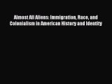 (PDF Download) Almost All Aliens: Immigration Race and Colonialism in American History and