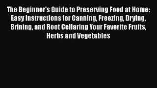 The Beginner's Guide to Preserving Food at Home: Easy Instructions for Canning Freezing Drying