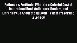 Patience & Fortitude: Wherein a Colorful Cast of Determined Book Collectors Dealers and Librarians