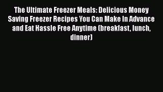 The Ultimate Freezer Meals: Delicious Money Saving Freezer Recipes You Can Make In Advance